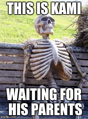 Waiting Skeleton | THIS IS KAMI; WAITING FOR HIS PARENTS | image tagged in memes,waiting skeleton | made w/ Imgflip meme maker