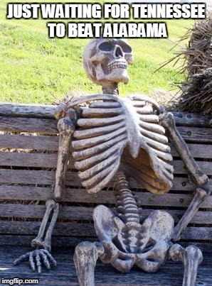 Waiting Skeleton Meme | JUST WAITING FOR TENNESSEE TO BEAT ALABAMA | image tagged in memes,waiting skeleton | made w/ Imgflip meme maker