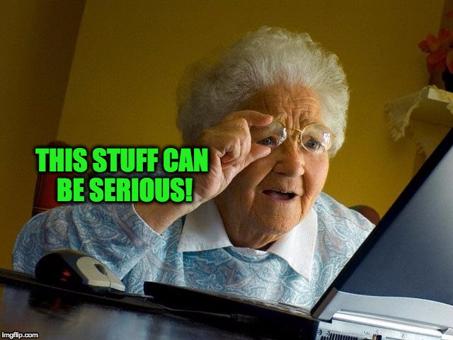 Grandma Finds The Internet Meme | THIS STUFF CAN BE SERIOUS! | image tagged in memes,grandma finds the internet | made w/ Imgflip meme maker