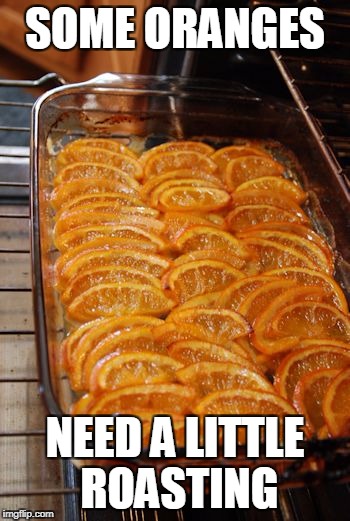 SOME ORANGES NEED A LITTLE ROASTING | made w/ Imgflip meme maker
