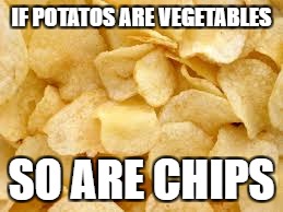 IF POTATOS ARE VEGETABLES SO ARE CHIPS | made w/ Imgflip meme maker