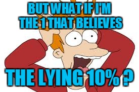 BUT WHAT IF I'M THE 1 THAT BELIEVES THE LYING 10% ? | made w/ Imgflip meme maker