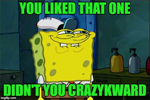 Don't You Squidward Meme | YOU LIKED THAT ONE DIDN'T YOU CRAZYKWARD | image tagged in memes,dont you squidward | made w/ Imgflip meme maker