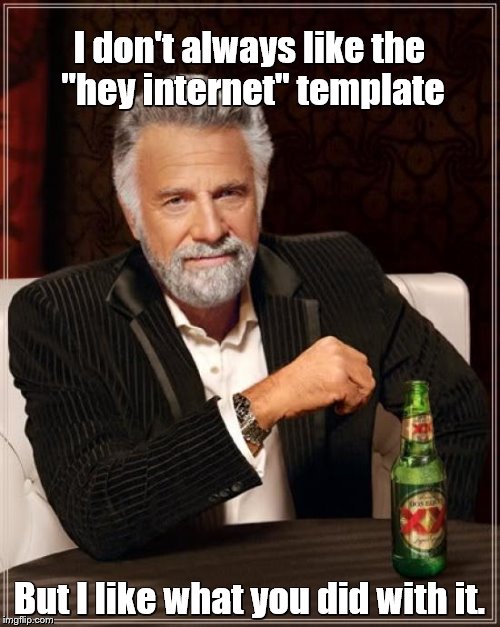 The Most Interesting Man In The World Meme | I don't always like the "hey internet" template But I like what you did with it. | image tagged in memes,the most interesting man in the world | made w/ Imgflip meme maker