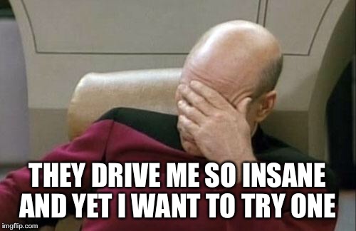 Captain Picard Facepalm Meme | THEY DRIVE ME SO INSANE AND YET I WANT TO TRY ONE | image tagged in memes,captain picard facepalm | made w/ Imgflip meme maker