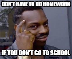 DON'T HAVE TO DO HOMEWORK IF YOU DON'T GO TO SCHOOL | made w/ Imgflip meme maker