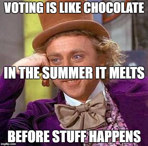 Creepy Condescending Wonka Meme | VOTING IS LIKE CHOCOLATE; IN THE SUMMER IT MELTS; BEFORE STUFF HAPPENS | image tagged in memes,creepy condescending wonka | made w/ Imgflip meme maker