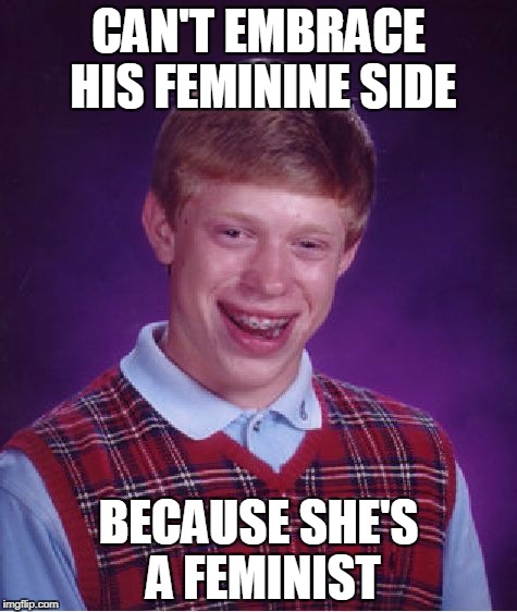 Cultural Castration | CAN'T EMBRACE HIS FEMININE SIDE; BECAUSE SHE'S A FEMINIST | image tagged in memes,bad luck brian,feminism,feminist,psychology | made w/ Imgflip meme maker