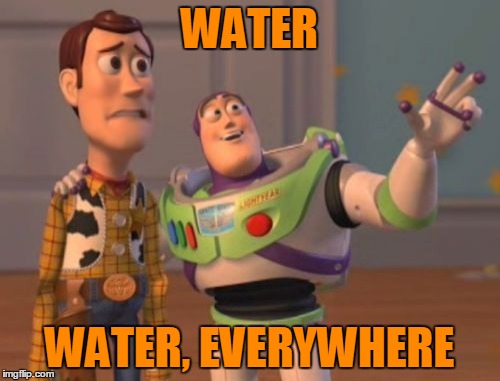 X, X Everywhere Meme | WATER WATER, EVERYWHERE | image tagged in memes,x x everywhere | made w/ Imgflip meme maker