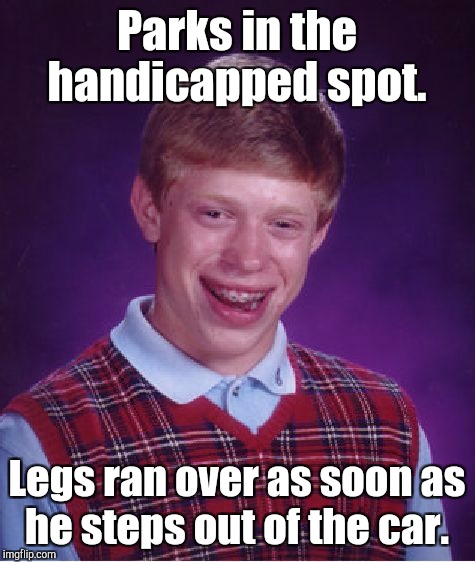 Bad Luck Brian Meme | Parks in the handicapped spot. Legs ran over as soon as he steps out of the car. | image tagged in memes,bad luck brian | made w/ Imgflip meme maker