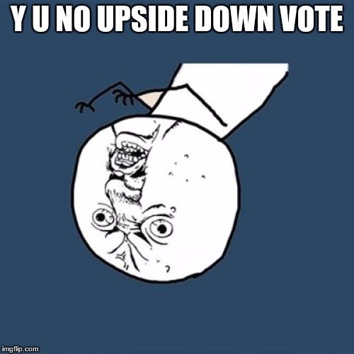 Y U No |  Y U NO UPSIDE DOWN VOTE | image tagged in memes,y u no | made w/ Imgflip meme maker