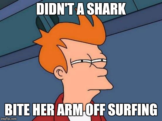 Futurama Fry Meme | DIDN'T A SHARK BITE HER ARM OFF SURFING | image tagged in memes,futurama fry | made w/ Imgflip meme maker