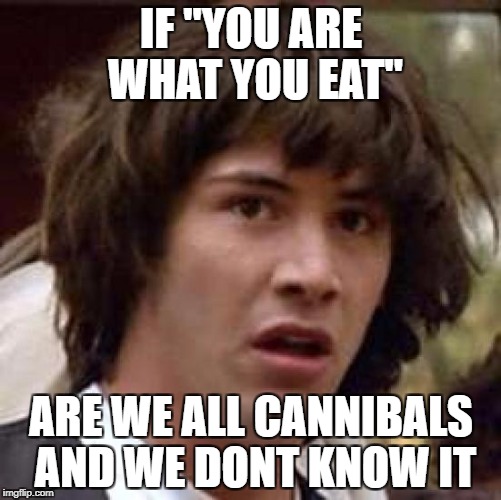 Are You Really What You Eat? | IF "YOU ARE WHAT YOU EAT"; ARE WE ALL CANNIBALS AND WE DONT KNOW IT | image tagged in memes,conspiracy keanu,cannibalism,funny,eating,cannibal | made w/ Imgflip meme maker