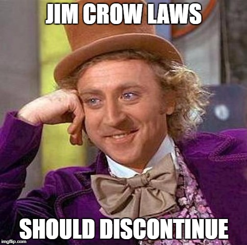 Creepy Condescending Wonka Meme | JIM CROW LAWS; SHOULD DISCONTINUE | image tagged in memes,creepy condescending wonka | made w/ Imgflip meme maker