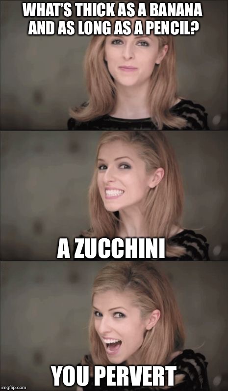 Bad Pun Anna Kendrick Meme | WHAT’S THICK AS A BANANA AND AS LONG AS A PENCIL? A ZUCCHINI; YOU PERVERT | image tagged in memes,bad pun anna kendrick | made w/ Imgflip meme maker