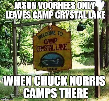 Chuck Norris Camp Crystal Lake | JASON VOORHEES ONLY LEAVES CAMP CRYSTAL LAKE; WHEN CHUCK NORRIS CAMPS THERE | image tagged in camp crystal lake,chuck norris,memes | made w/ Imgflip meme maker