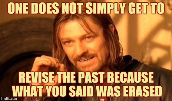 One Does Not Simply Meme | ONE DOES NOT SIMPLY GET TO; REVISE THE PAST BECAUSE WHAT YOU SAID WAS ERASED | image tagged in memes,one does not simply | made w/ Imgflip meme maker