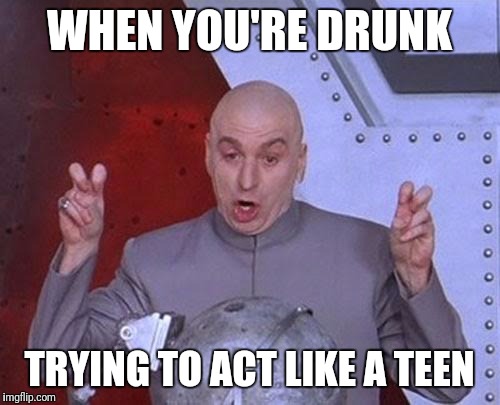 Dr Evil Laser | WHEN YOU'RE DRUNK; TRYING TO ACT LIKE A TEEN | image tagged in memes,dr evil laser | made w/ Imgflip meme maker