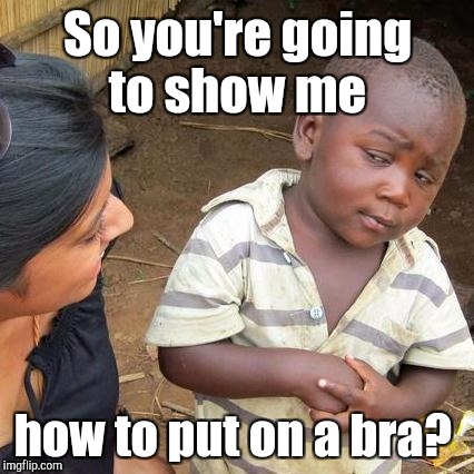 Third World Skeptical Kid Meme | So you're going to show me how to put on a bra? | image tagged in memes,third world skeptical kid | made w/ Imgflip meme maker