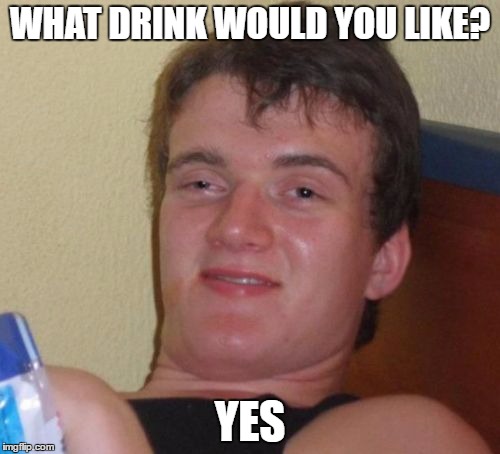 10 Guy Meme | WHAT DRINK WOULD YOU LIKE? YES | image tagged in memes,10 guy | made w/ Imgflip meme maker