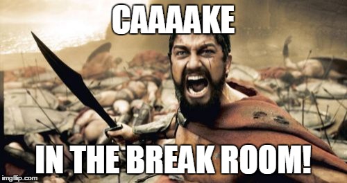 Sparta Leonidas Meme | CAAAAKE IN THE BREAK ROOM! | image tagged in memes,sparta leonidas | made w/ Imgflip meme maker