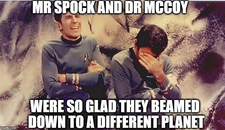 MR SPOCK AND DR MCCOY WERE SO GLAD THEY BEAMED DOWN TO A DIFFERENT PLANET | made w/ Imgflip meme maker