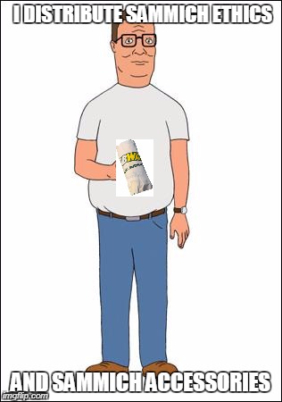 Hank Hill | I DISTRIBUTE SAMMICH ETHICS; AND SAMMICH ACCESSORIES | image tagged in hank hill | made w/ Imgflip meme maker