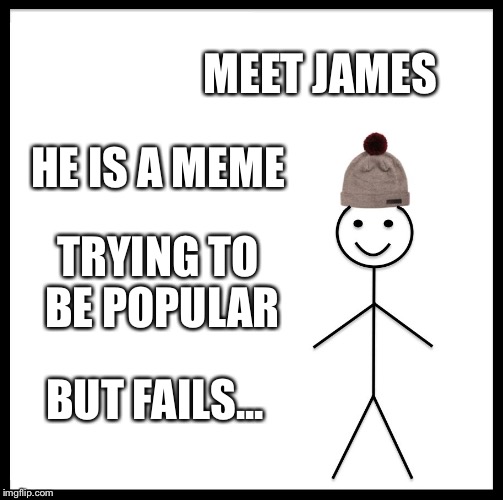 Be Like Bill Meme | MEET JAMES; HE IS A MEME; TRYING TO BE POPULAR; BUT FAILS... | image tagged in memes,be like bill | made w/ Imgflip meme maker