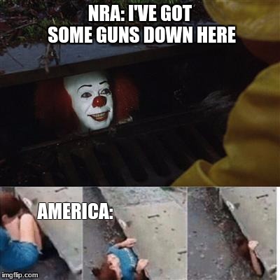 pennywise in sewer | NRA: I'VE GOT SOME GUNS DOWN HERE; AMERICA: | image tagged in pennywise in sewer | made w/ Imgflip meme maker