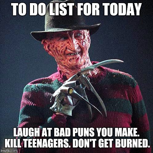 Freddy Krueger | TO DO LIST FOR TODAY; LAUGH AT BAD PUNS YOU MAKE. KILL TEENAGERS. DON'T GET BURNED. | image tagged in freddy krueger,memes | made w/ Imgflip meme maker