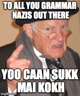 Back In My Day | TO ALL YOU GRAMMAR NAZIS OUT THERE; YOO CAAN SUKK MAI KOKH | image tagged in memes,back in my day | made w/ Imgflip meme maker