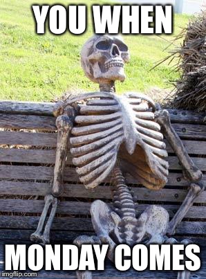 Waiting Skeleton Meme | YOU WHEN; MONDAY COMES | image tagged in memes,waiting skeleton | made w/ Imgflip meme maker