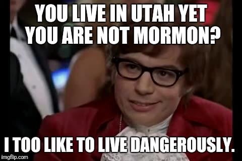 I Too Like To Live Dangerously | YOU LIVE IN UTAH YET YOU ARE NOT MORMON? I TOO LIKE TO LIVE DANGEROUSLY. | image tagged in memes,i too like to live dangerously | made w/ Imgflip meme maker