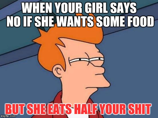 Futurama Fry Meme | WHEN YOUR GIRL SAYS NO IF SHE WANTS SOME FOOD; BUT SHE EATS HALF YOUR SHIT | image tagged in memes,futurama fry | made w/ Imgflip meme maker