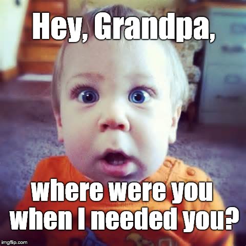 Hey, Grandpa, where were you when I needed you? | made w/ Imgflip meme maker