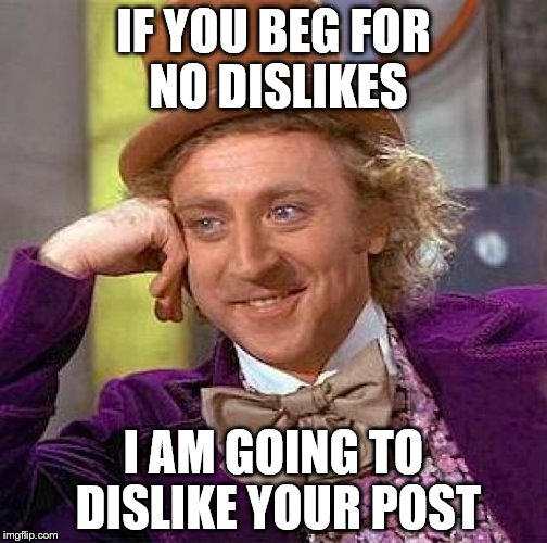 Creepy Condescending Wonka Meme | IF YOU BEG FOR NO DISLIKES; I AM GOING TO DISLIKE YOUR POST | image tagged in memes,creepy condescending wonka | made w/ Imgflip meme maker