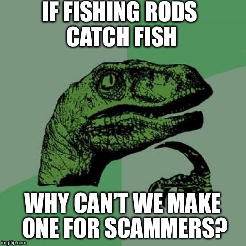 If only we could  | IF FISHING RODS CATCH FISH; WHY CAN’T WE MAKE ONE FOR SCAMMERS? | image tagged in memes,philosoraptor | made w/ Imgflip meme maker