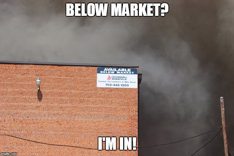 Obviously a fire sale | BELOW MARKET? I'M IN! | image tagged in memes | made w/ Imgflip meme maker