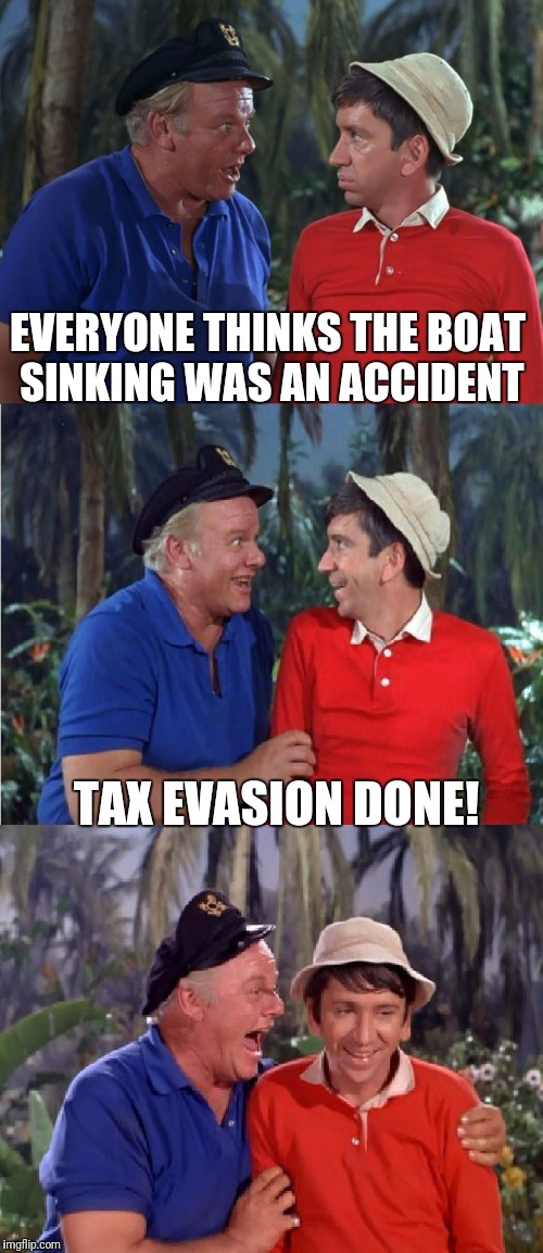 Inside job! | EVERYONE THINKS THE BOAT SINKING WAS AN ACCIDENT; TAX EVASION DONE! | image tagged in gilligan bad pun | made w/ Imgflip meme maker