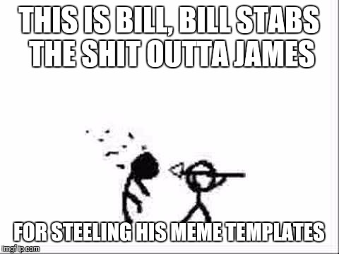 THIS IS BILL, BILL STABS THE SHIT OUTTA JAMES FOR STEELING HIS MEME TEMPLATES | made w/ Imgflip meme maker