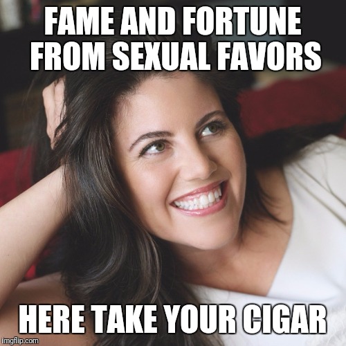 The wheels to the machine are greased by dirty means. | FAME AND FORTUNE FROM SEXUAL FAVORS; HERE TAKE YOUR CIGAR | image tagged in monica lewinsky at 42 | made w/ Imgflip meme maker