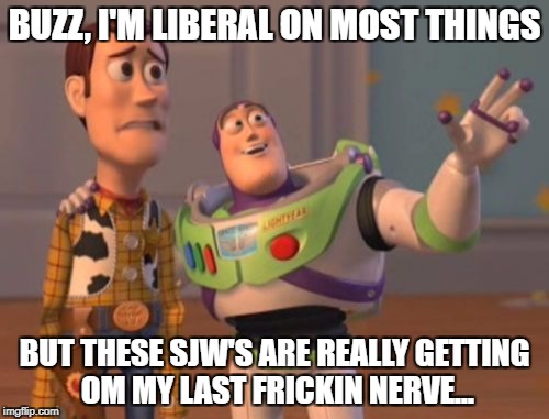 X, X Everywhere Meme | BUZZ, I'M LIBERAL ON MOST THINGS; BUT THESE SJW'S ARE REALLY GETTING OM MY LAST FRICKIN NERVE... | image tagged in memes,x x everywhere | made w/ Imgflip meme maker