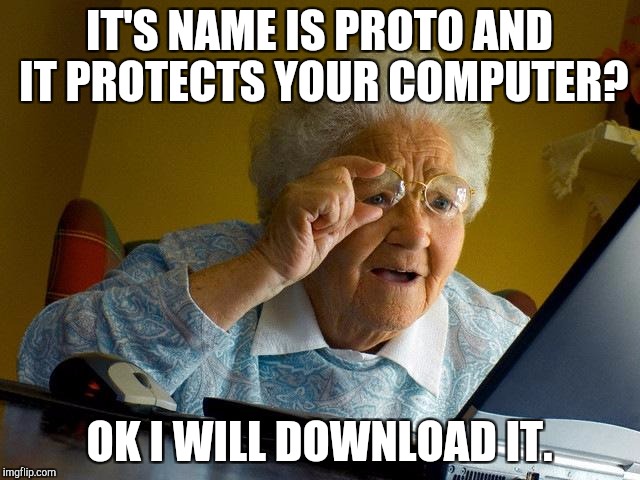 Grandma Finds The Internet Meme | IT'S NAME IS PROTO AND IT PROTECTS YOUR COMPUTER? OK I WILL DOWNLOAD IT. | image tagged in memes,grandma finds the internet | made w/ Imgflip meme maker