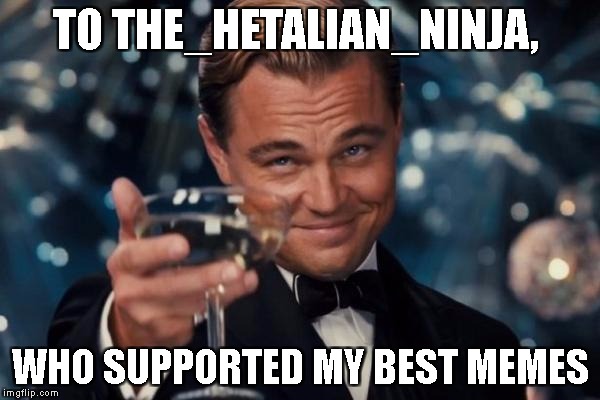 Leonardo Dicaprio Cheers Meme | TO THE_HETALIAN_NINJA, WHO SUPPORTED MY BEST MEMES | image tagged in memes,leonardo dicaprio cheers | made w/ Imgflip meme maker