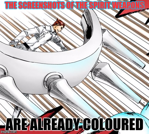 THE SCREENSHOTS OF THE SPIRIT WEAPONS ARE ALREADY COLOURED | made w/ Imgflip meme maker