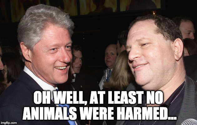 Bill Clinton and Harvey Weinstein | OH WELL, AT LEAST NO ANIMALS WERE HARMED... | image tagged in bill clinton and harvey weinstein | made w/ Imgflip meme maker