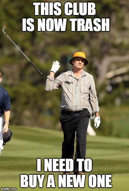 Bill Murray Golf Meme | THIS CLUB IS NOW TRASH; I NEED TO BUY A NEW ONE | image tagged in memes,bill murray golf | made w/ Imgflip meme maker