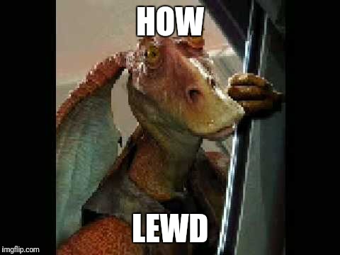 How Lewd | HOW; LEWD | image tagged in jar jar binks,star wars,how rude,movie,films | made w/ Imgflip meme maker