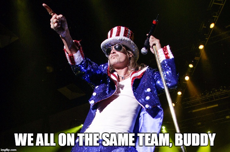 kid rock 4th | WE ALL ON THE SAME TEAM, BUDDY | image tagged in kid rock 4th | made w/ Imgflip meme maker
