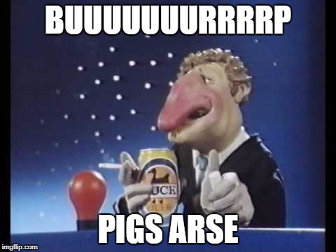 BUUUUUUURRRRP; PIGS ARSE | image tagged in rubberys,john elliott,burp,pigs arse | made w/ Imgflip meme maker